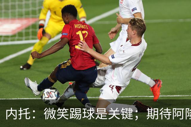 内托：微笑踢球是关键；期待阿隆索带领球队取得成功